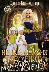 Обложка книги https://knigi.click/2644-ne-vse-drakonu-maslenica-ili-mamashka-dlja-bliznjashek-si.html